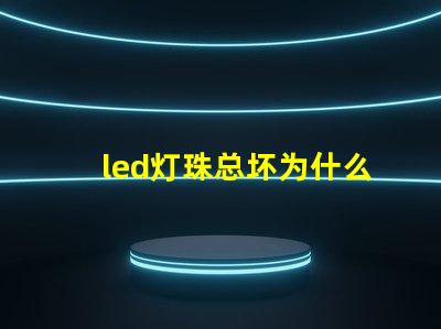 led灯珠总坏为什么 led灯带坏了怎么修